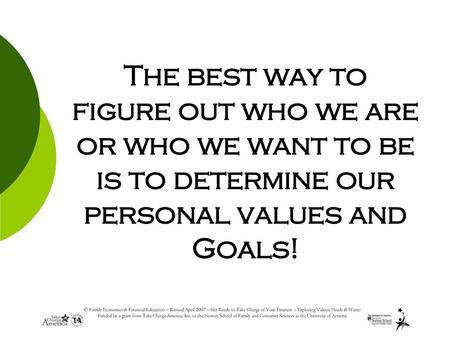 The best way to figure out who we are or who we want to be is to determine our personal values and Goals!
