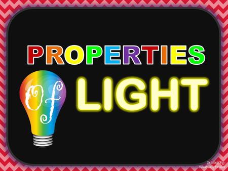 PROPERTIES Of LIGHT Created By: Courtney Taylor.