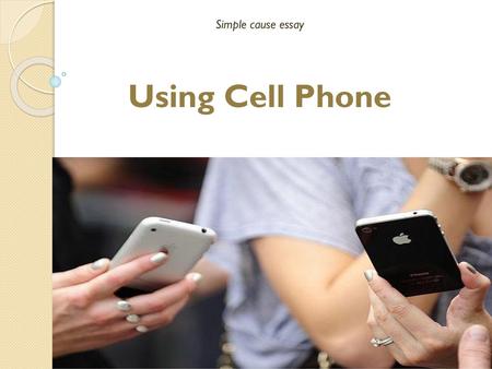 Simple cause essay Using Cell Phone