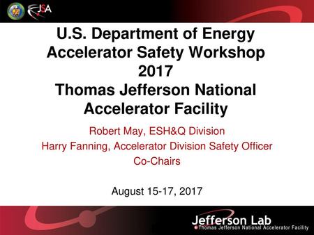 U.S. Department of Energy Accelerator Safety Workshop 2017 Thomas Jefferson National Accelerator Facility Robert May, ESH&Q Division Harry Fanning, Accelerator.