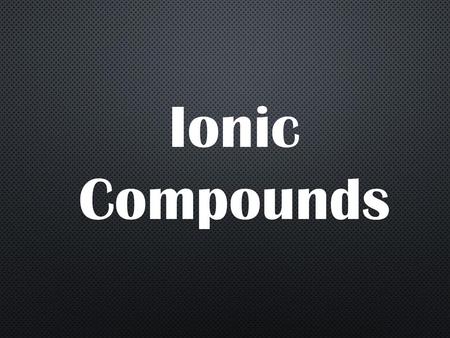 Ionic Compounds.