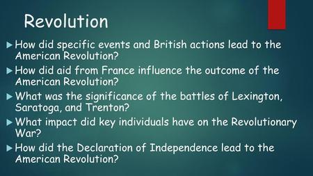 Revolution How did specific events and British actions lead to the American Revolution? How did aid from France influence the outcome of the American.
