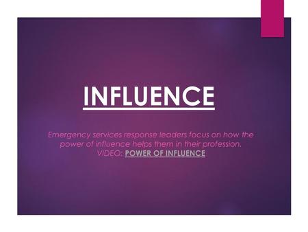 INFLUENCE Emergency services response leaders focus on how the power of influence helps them in their profession. VIDEO: Power of Influence.