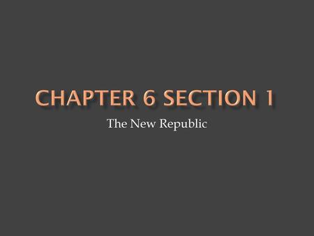 Chapter 6 Section 1 The New Republic.