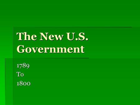 The New U.S. Government 1789 To 1800.