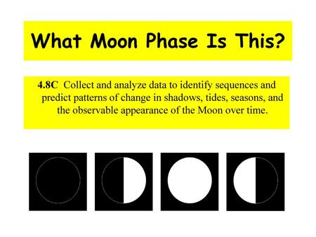 What Moon Phase Is This? 4.8C Collect and analyze data to identify sequences and predict patterns of change in shadows, tides, seasons, and the observable.