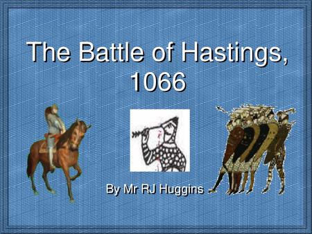 The Battle of Hastings, 1066 By Mr RJ Huggins.
