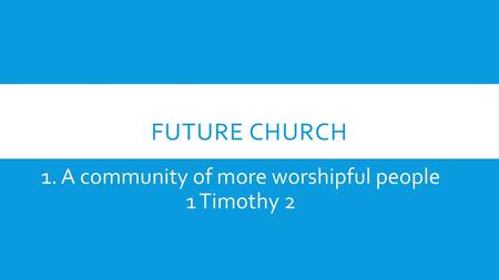 1. A community of more worshipful people 1 Timothy 2