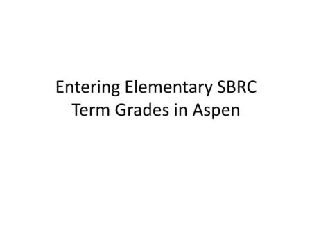 Entering Elementary SBRC Term Grades in Aspen