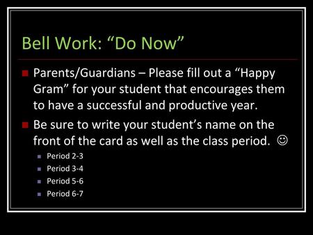 Bell Work: “Do Now” Parents/Guardians – Please fill out a “Happy Gram” for your student that encourages them to have a successful and productive year.