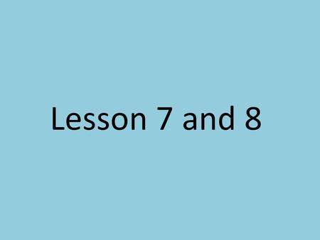 Lesson 7 and 8.