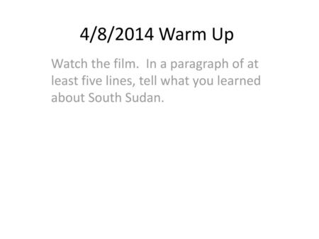 4/8/2014 Warm Up Watch the film. In a paragraph of at least five lines, tell what you learned about South Sudan.