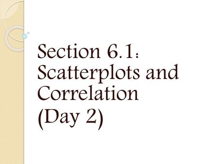 Section 6.1: Scatterplots and Correlation (Day 2)