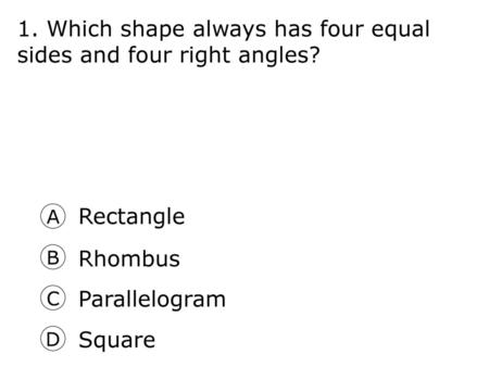 1. Which shape always has four equal sides and four right angles?