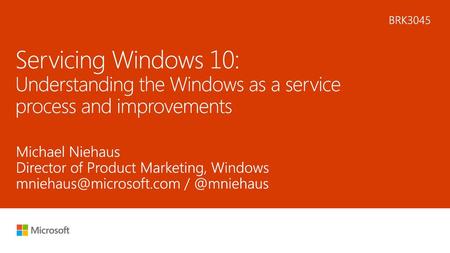 5/15/2018 5:08 PM BRK3045 Servicing Windows 10: Understanding the Windows as a service process and improvements Michael Niehaus Director of Product Marketing,