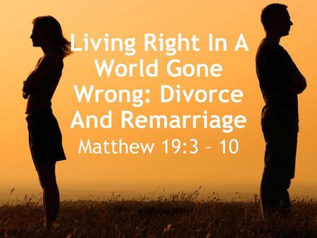 Living Right In A World Gone Wrong: Divorce And Remarriage