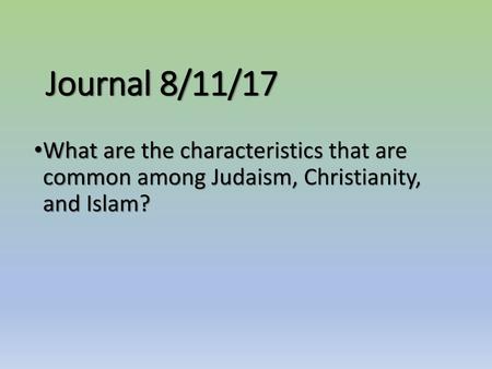 Journal 8/11/17 What are the characteristics that are common among Judaism, Christianity, and Islam?