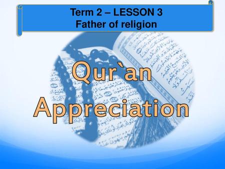 Term 2 – LESSON 3 Father of religion Qur`an Appreciation.