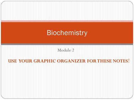 Biochemistry Module 2 USE YOUR GRAPHIC ORGANIZER FOR THESE NOTES!
