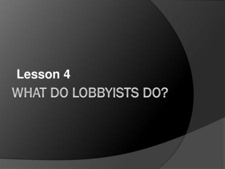 Lesson 4 What do lobbyists do?.