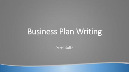 Business Plan Writing -Derek Safko-.