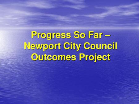 Progress So Far – Newport City Council Outcomes Project