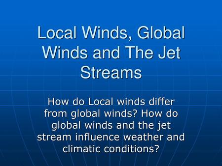 Local Winds, Global Winds and The Jet Streams