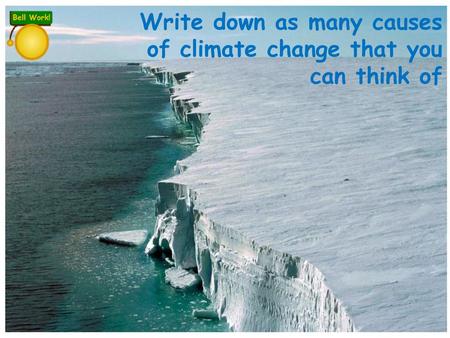 Write down as many causes  of climate change that you  can think of