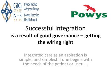 Successful Integration is a result of good governance – getting the wiring right Integrated care as an aspiration is simple, and simplest if one begins.