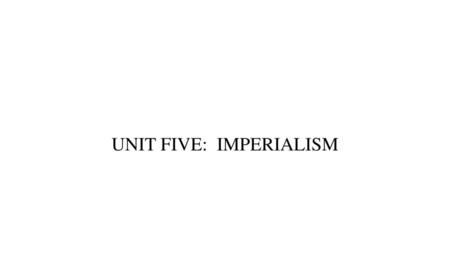 UNIT FIVE: IMPERIALISM