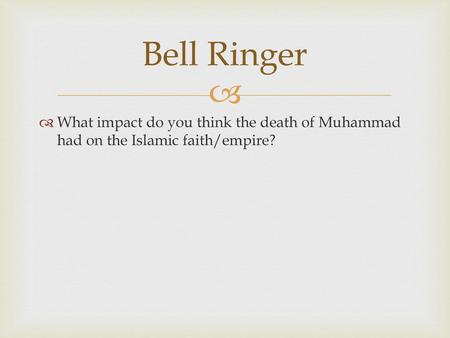 Bell Ringer What impact do you think the death of Muhammad had on the Islamic faith/empire?