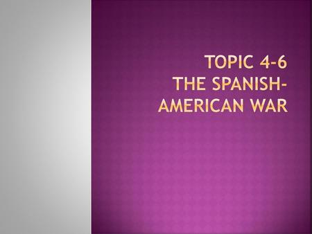 Topic 4-6 The Spanish-American War