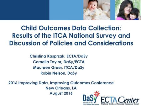 Child Outcomes Data Collection: Results of the ITCA National Survey and Discussion of Policies and Considerations Christina Kasprzak, ECTA/DaSy Cornelia.