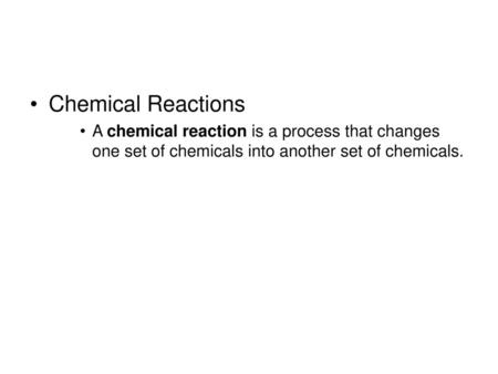 Chemical Reactions A chemical reaction is a process that changes one set of chemicals into another set of chemicals.