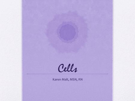 Cells Karen Malt, MSN, RN.