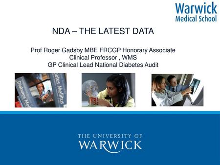 NDA – THE LATEST DATA Prof Roger Gadsby MBE FRCGP Honorary Associate Clinical Professor , WMS GP Clinical Lead National Diabetes Audit.