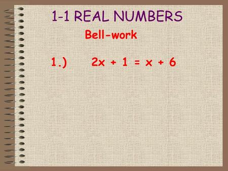 1-1 REAL NUMBERS Bell-work 1.) 2x + 1 = x + 6.