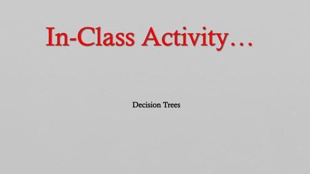 In-Class Activity… Decision Trees.