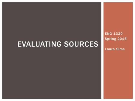 Evaluating Sources ENG 1320 Spring 2015 Laura Sims