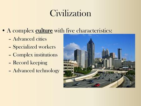 Civilization A complex culture with five characteristics:
