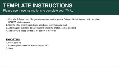 TEMPLATE INSTRUCTIONS Please use these instructions to complete your TV Ad Find YOUR Department / Program template or use the general College of Arts &