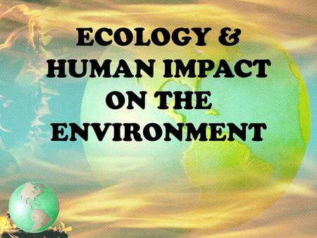 ECOLOGY & HUMAN IMPACT ON THE ENVIRONMENT