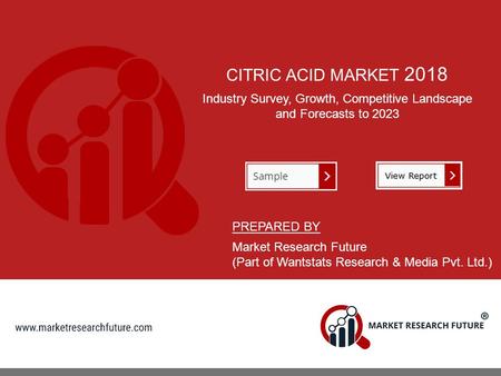 CITRIC ACID MARKET 2018 Industry Survey, Growth, Competitive Landscape and Forecasts to 2023 PREPARED BY Market Research Future (Part of Wantstats Research.