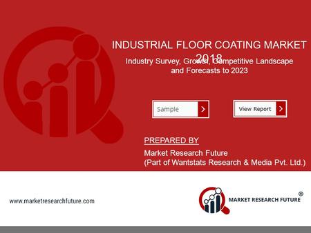 INDUSTRIAL FLOOR COATING MARKET 2018 Industry Survey, Growth, Competitive Landscape and Forecasts to 2023 PREPARED BY Market Research Future (Part of Wantstats.