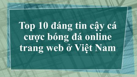 Top 10 đáng tin cậy cá cược bóng đá online trang web ở Việt Nam.