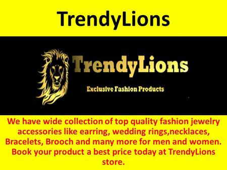 TrendyLions We have wide collection of top quality fashion jewelry accessories like earring, wedding rings,necklaces, Bracelets, Brooch and many more for.