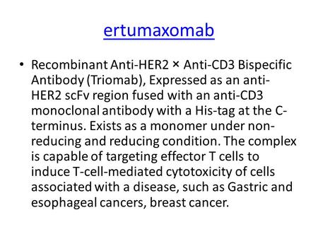 Ertumaxomab Recombinant Anti-HER2 × Anti-CD3 Bispecific Antibody (Triomab), Expressed as an anti- HER2 scFv region fused with an anti-CD3 monoclonal antibody.