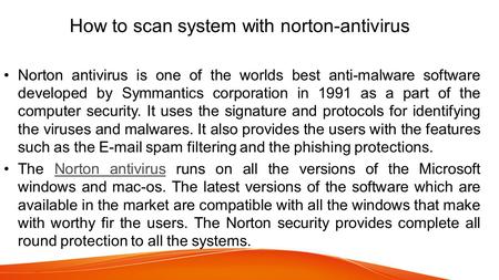 How to scan system with norton-antivirus Norton antivirus is one of the worlds best anti-malware software developed by Symmantics corporation in 1991 as.