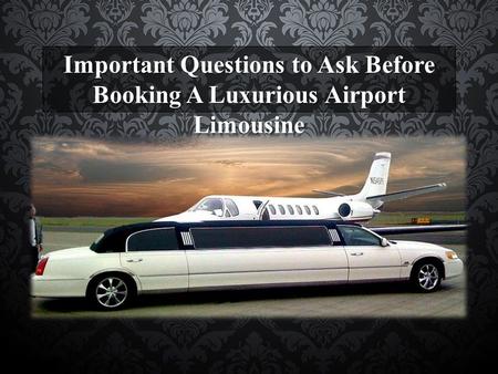 Important Questions to Ask Before Booking A Luxurious Airport Limousine.