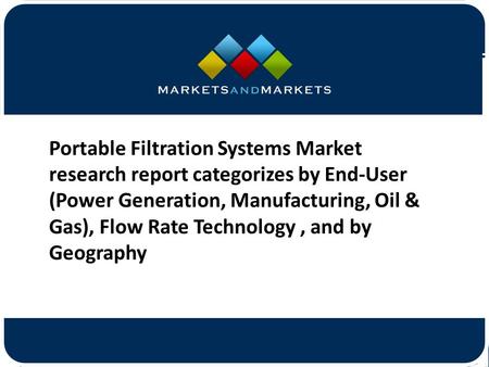 Portable Filtration Systems Market research report categorizes by End-User (Power Generation, Manufacturing, Oil & Gas), Flow.